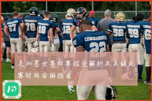 美加墨世界杯赛程全解析及关键比赛时间安排指南