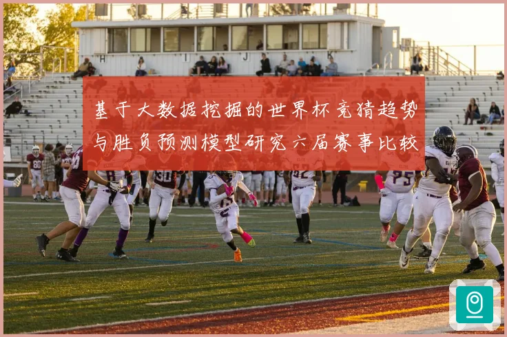 基于大数据挖掘的世界杯竞猜趋势与胜负预测模型研究六届赛事比较分析