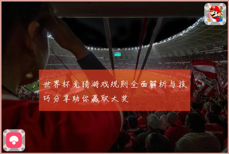 世界杯竞猜游戏规则全面解析与技巧分享助你赢取大奖