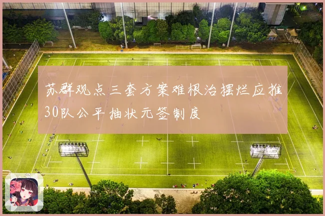 苏群观点三套方案难根治摆烂应推30队公平抽状元签制度
